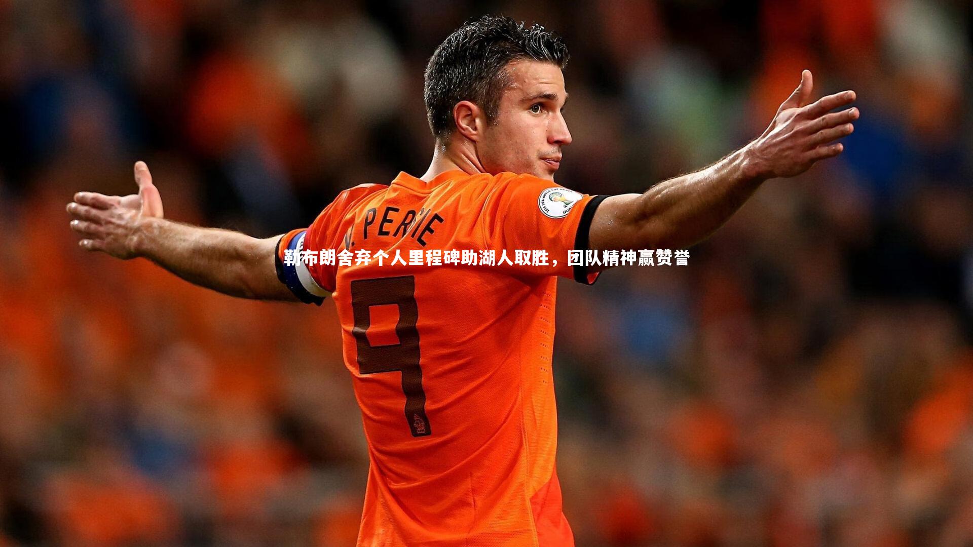 开云体育：勒布朗舍弃个人里程碑助湖人取胜，团队精神赢赞誉