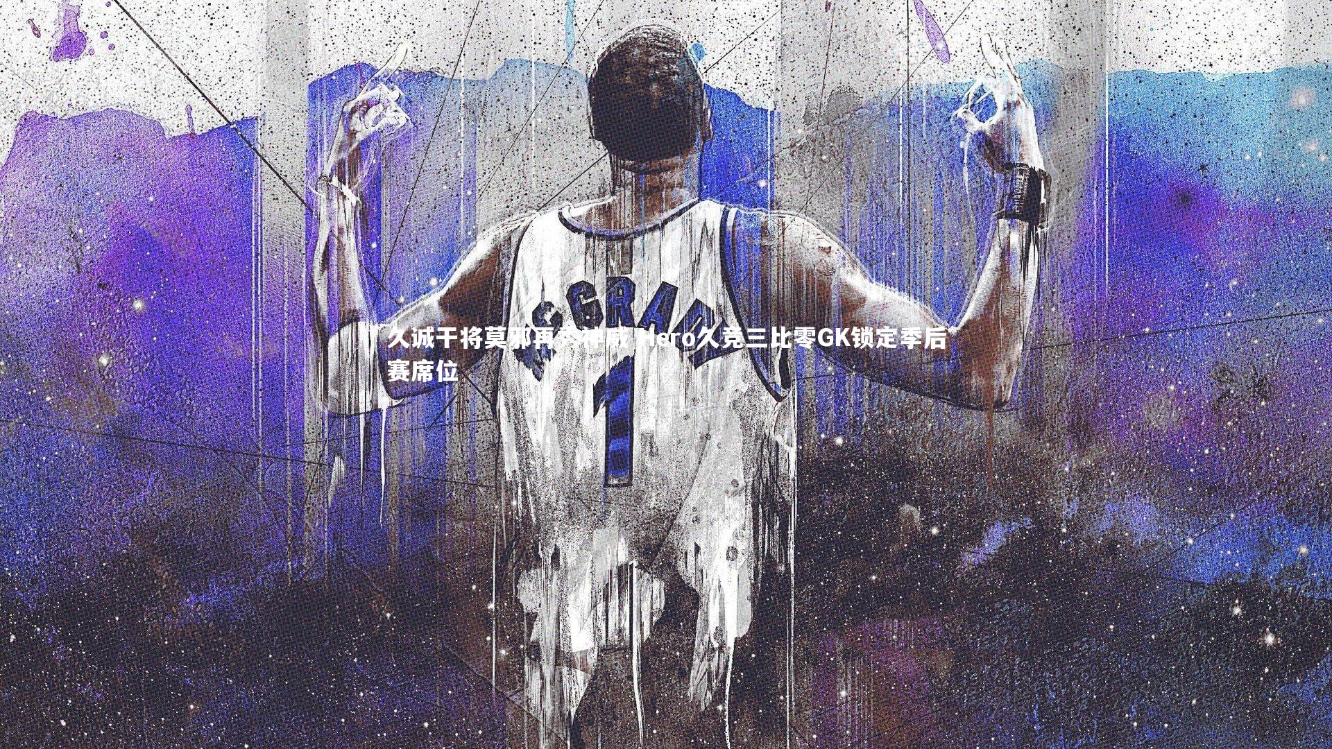 开云体育平台：久诚干将莫邪再秀神威 Hero久竞三比零GK锁定季后赛席位