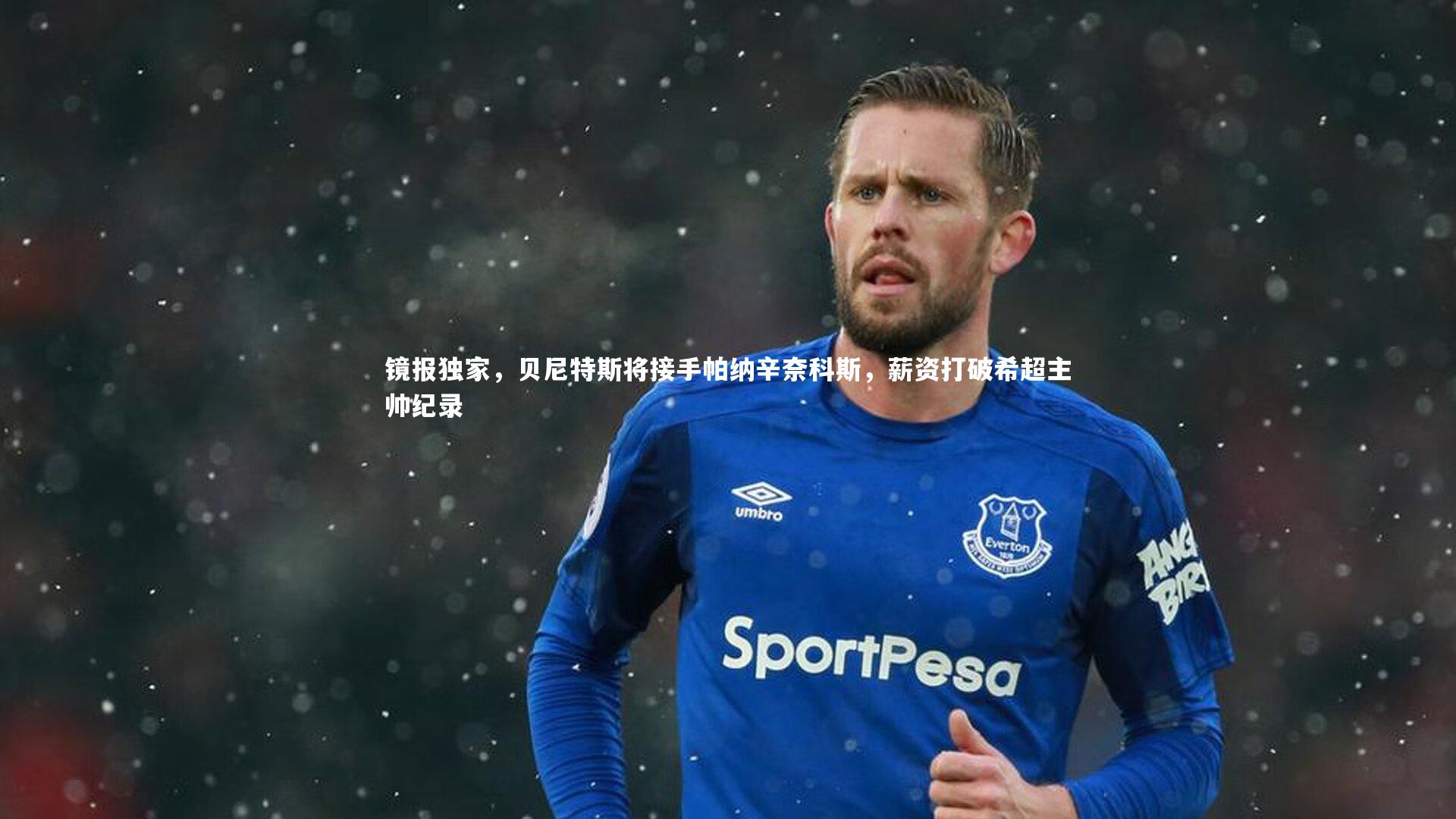 镜报独家，贝尼特斯将接手帕纳辛奈科斯，薪资打破希超主帅纪录