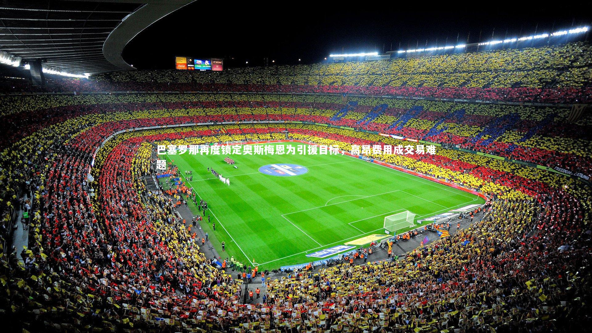 开云体育平台_巴塞罗那再度锁定奥斯梅恩为引援目标，高昂费用成交易难题