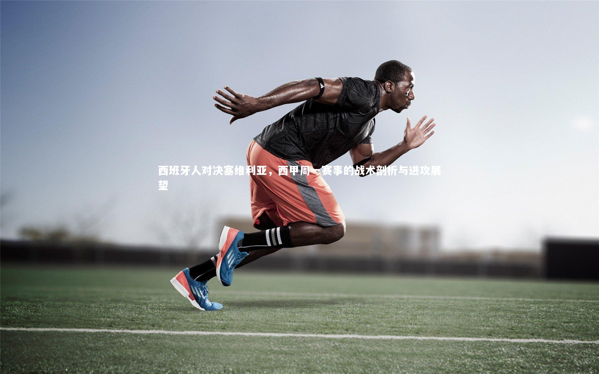 KAIYUN开云：西班牙人对决塞维利亚，西甲周一赛事的战术剖析与进攻展望