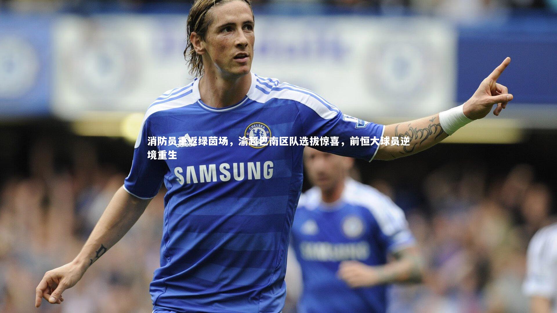 消防员重返绿茵场,渝超巴南区队选拔惊喜,前恒大球员逆境重生