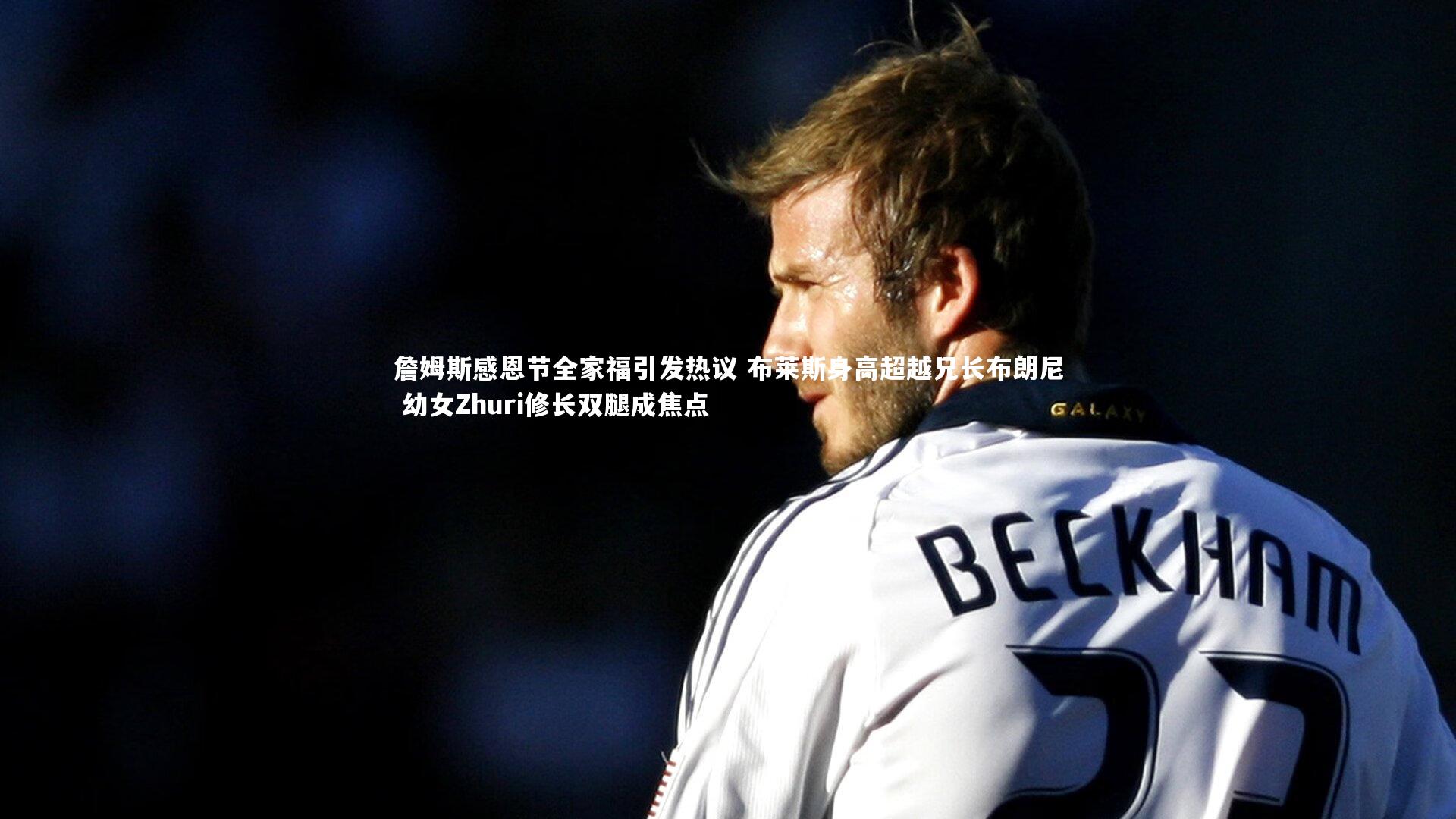 詹姆斯感恩节全家福引发热议 布莱斯身高超越兄长布朗尼 幼女Zhuri修长双腿成焦点