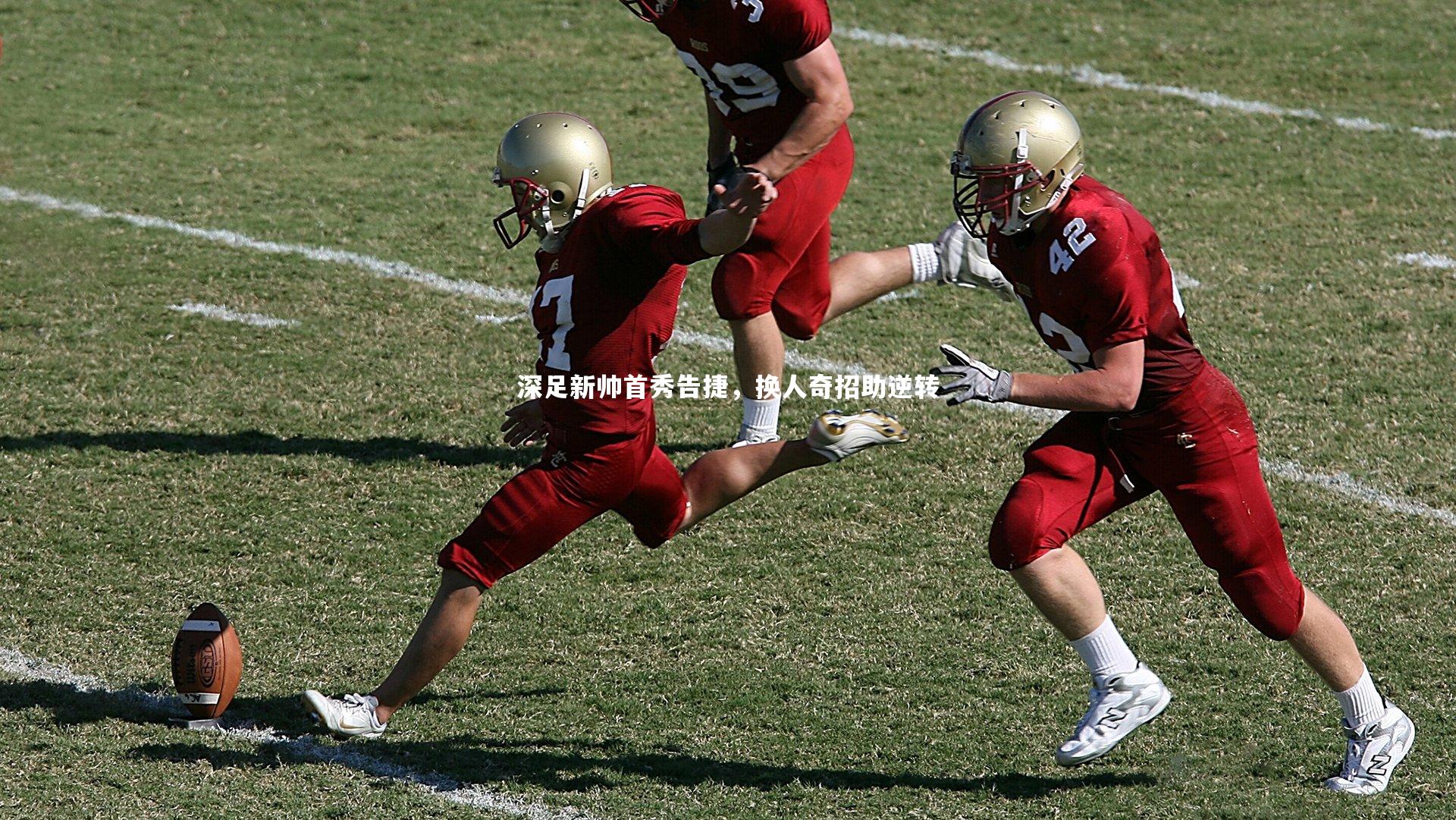 【开云体育】深足新帅首秀告捷，换人奇招助逆转